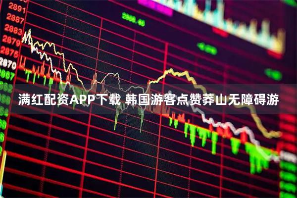 满红配资APP下载 韩国游客点赞莽山无障碍游