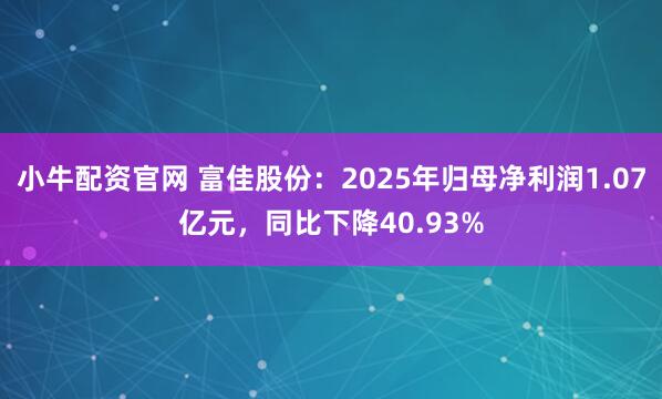 小牛配资官网 富佳股份：2025年归母净利润1.07亿元，同比下降40.93%