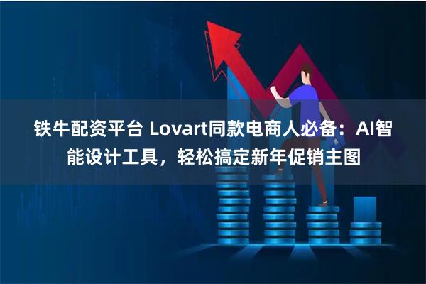 铁牛配资平台 Lovart同款电商人必备：AI智能设计工具，轻松搞定新年促销主图